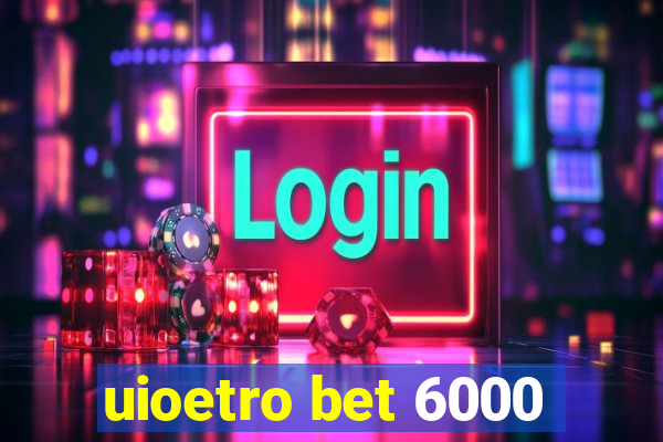 uioetro bet 6000